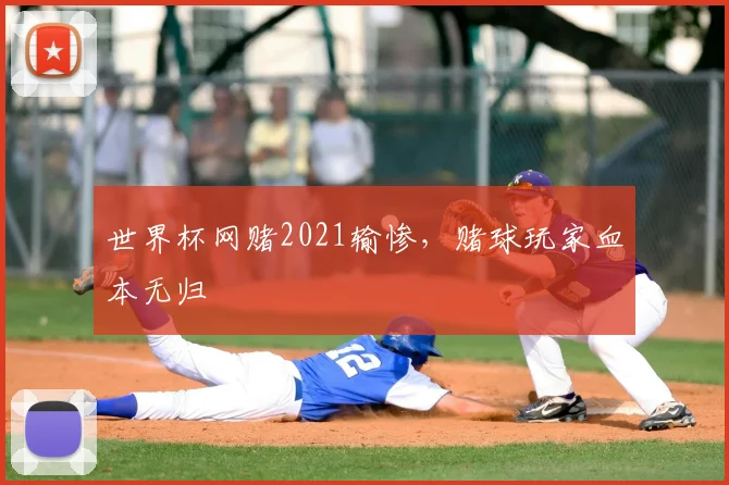 世界杯网赌2021输惨,赌球玩家血本无归