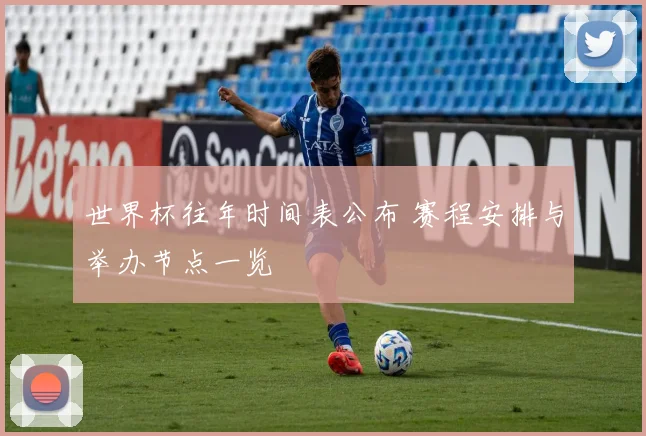 世界杯往年时间表公布 赛程安排与举办节点一览