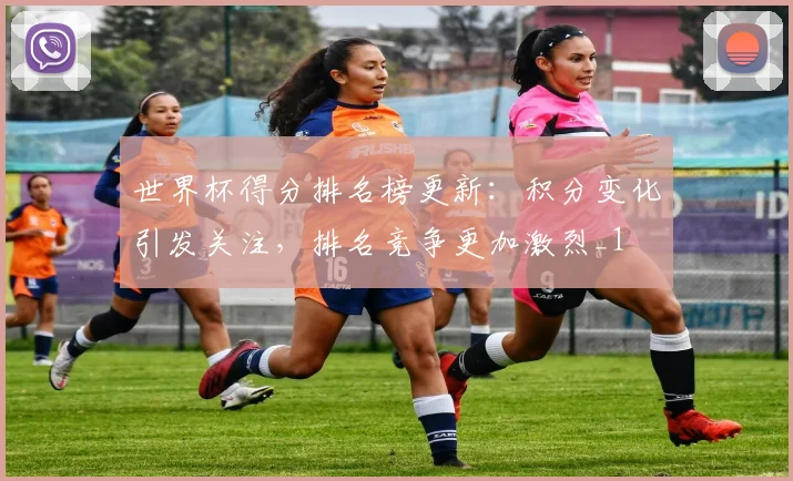 世界杯得分排名榜更新:积分变化引发关注,排名竞争更加激烈_1