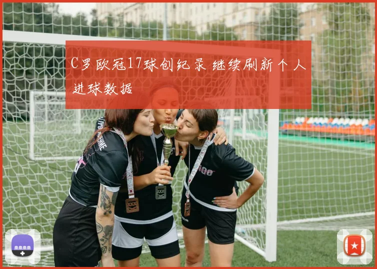 C罗欧冠17球创纪录 继续刷新个人进球数据