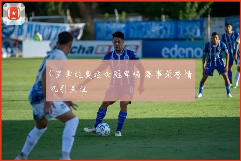 C罗拿过奥运会冠军吗 赛事荣誉情况引关注