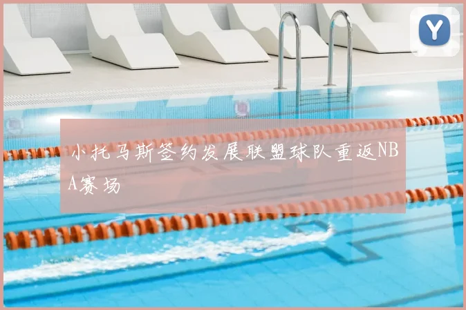 小托马斯签约发展联盟球队重返NBA赛场