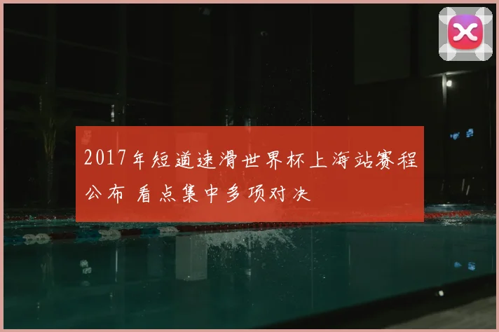2017年短道速滑世界杯上海站赛程公布 看点集中多项对决