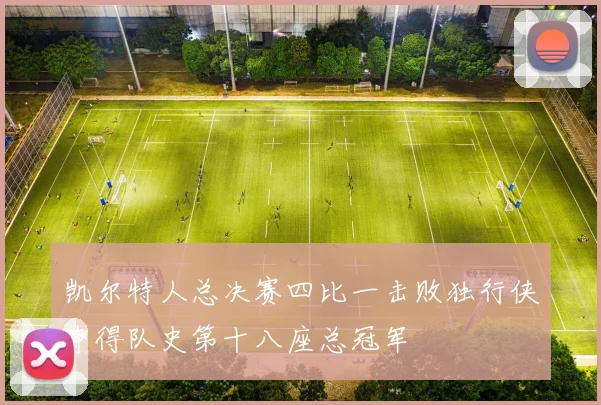 凯尔特人总决赛四比一击败独行侠夺得队史第十八座总冠军
