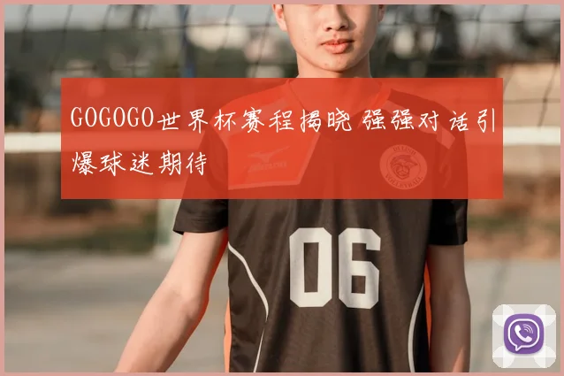 GOGOGO世界杯赛程揭晓 强强对话引爆球迷期待