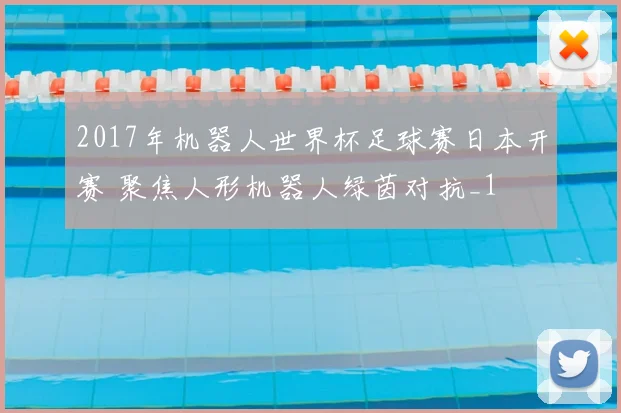 2017年机器人世界杯足球赛日本开赛 聚焦人形机器人绿茵对抗_1