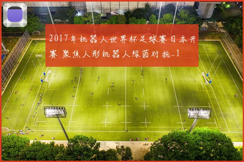 2017年机器人世界杯足球赛日本开赛 聚焦人形机器人绿茵对抗_1