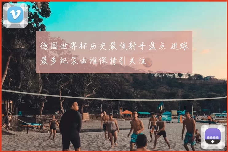 德国世界杯历史最佳射手盘点 进球最多纪录由谁保持引关注