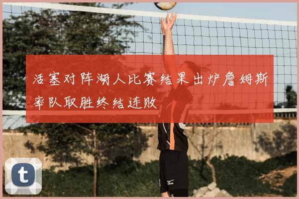 活塞对阵湖人比赛结果出炉詹姆斯率队取胜终结连败