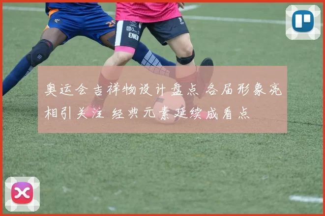 奥运会吉祥物设计盘点 各届形象亮相引关注 经典元素延续成看点