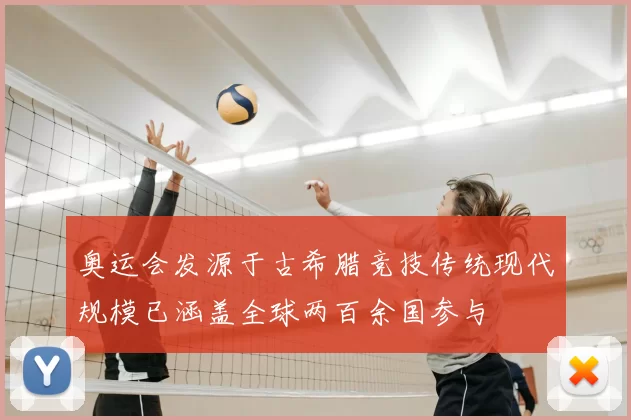 奥运会发源于古希腊竞技传统现代规模已涵盖全球两百余国参与