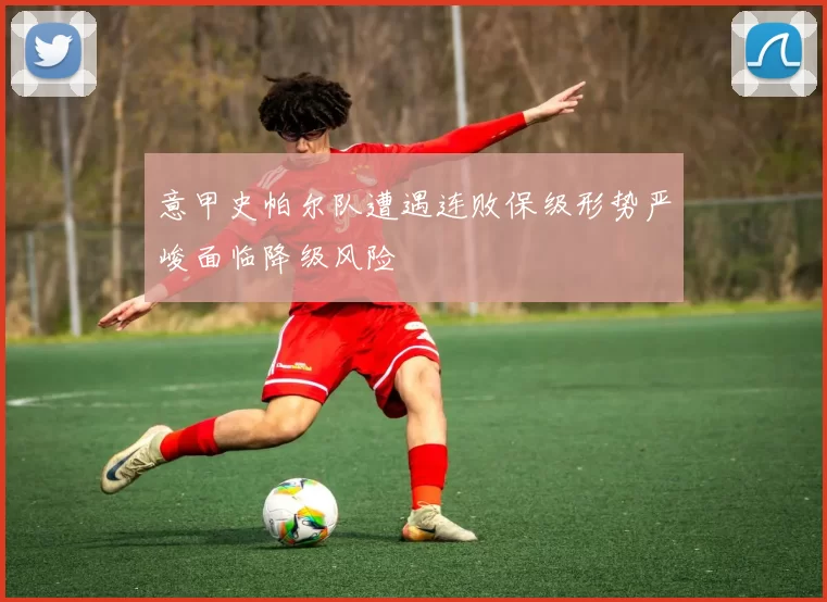 意甲史帕尔队遭遇连败保级形势严峻面临降级风险