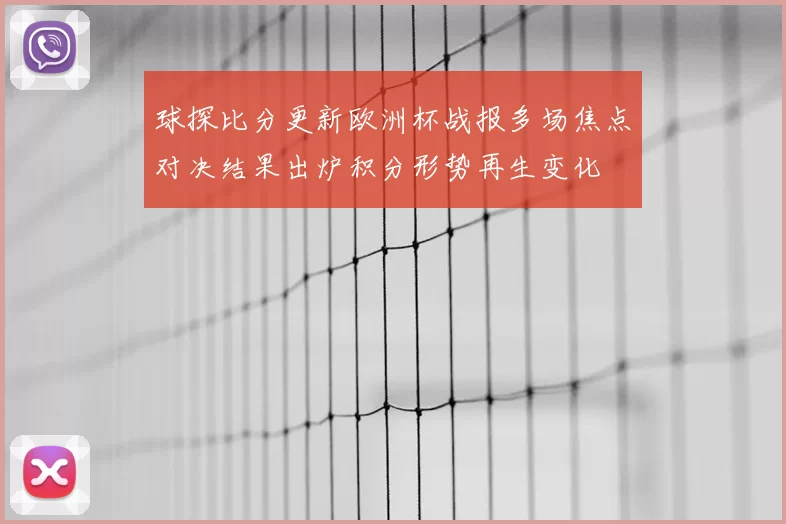 球探比分更新欧洲杯战报多场焦点对决结果出炉积分形势再生变化