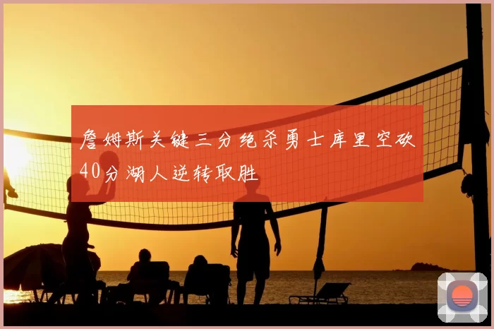 詹姆斯关键三分绝杀勇士库里空砍40分湖人逆转取胜