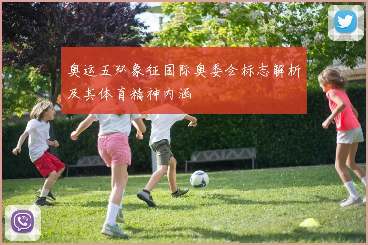 奥运五环象征国际奥委会标志解析及其体育精神内涵