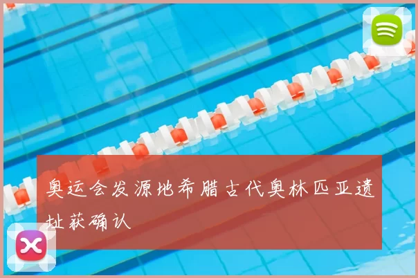 奥运会发源地希腊古代奥林匹亚遗址获确认