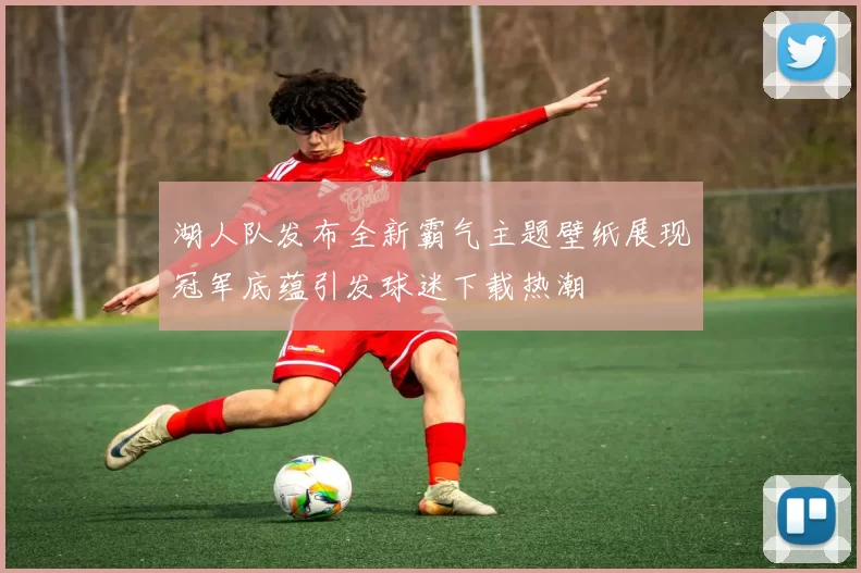 湖人队发布全新霸气主题壁纸展现冠军底蕴引发球迷下载热潮