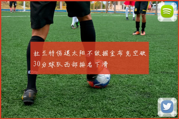 杜兰特伤退太阳不敌掘金布克空砍30分球队西部排名下滑