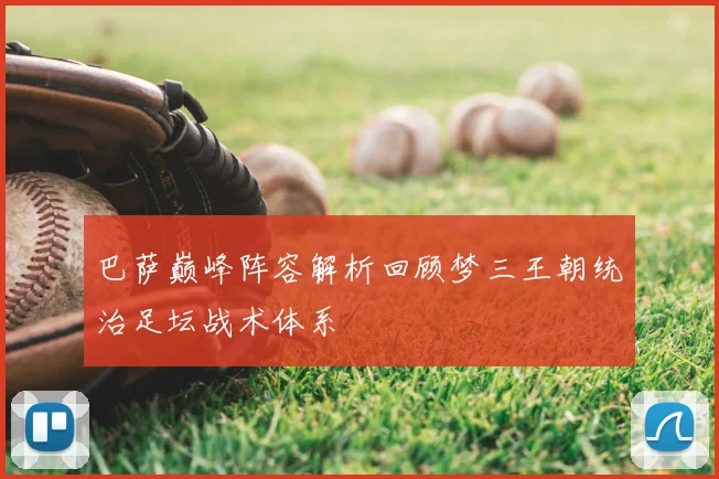 巴萨巅峰阵容解析回顾梦三王朝统治足坛战术体系