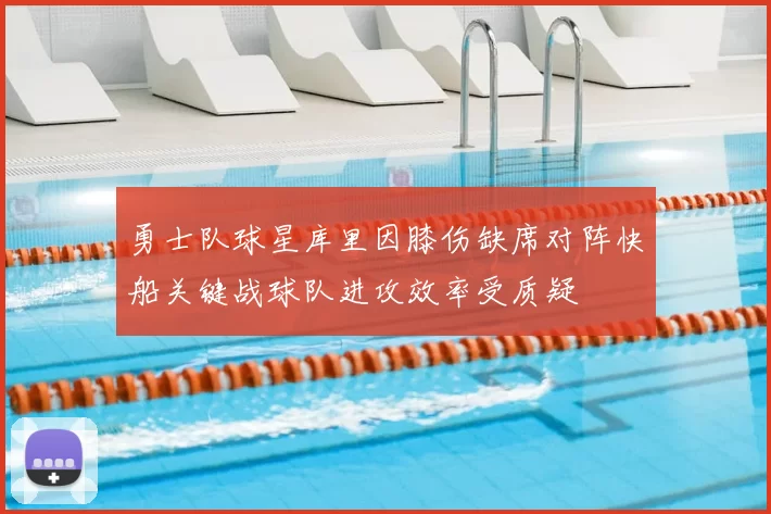 勇士队球星库里因膝伤缺席对阵快船关键战球队进攻效率受质疑