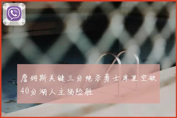 詹姆斯关键三分绝杀勇士库里空砍40分湖人主场险胜