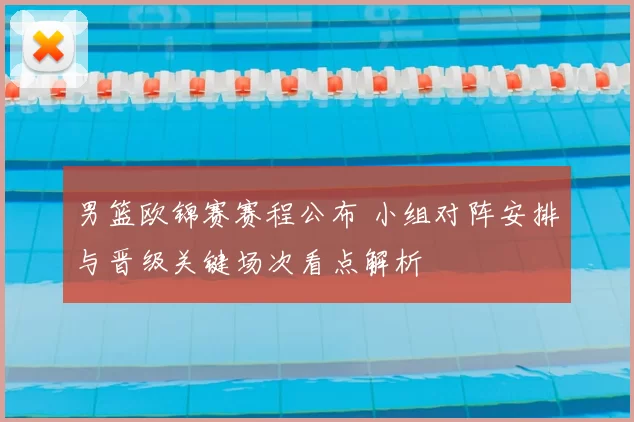 男篮欧锦赛赛程公布 小组对阵安排与晋级关键场次看点解析