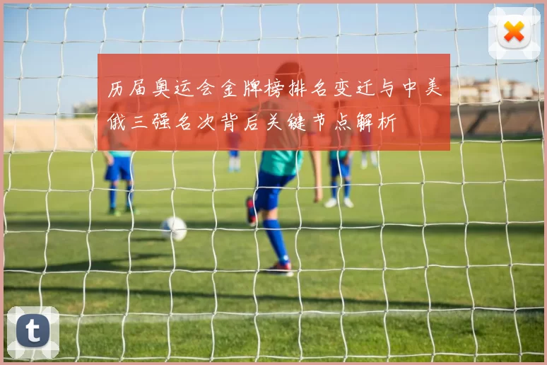 历届奥运会金牌榜排名变迁与中美俄三强名次背后关键节点解析