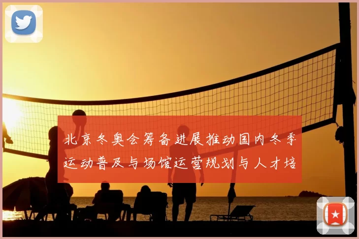 北京冬奥会筹备进展推动国内冬季运动普及与场馆运营规划与人才培养
