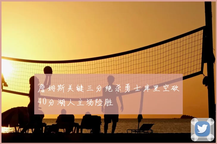 詹姆斯关键三分绝杀勇士库里空砍40分湖人主场险胜