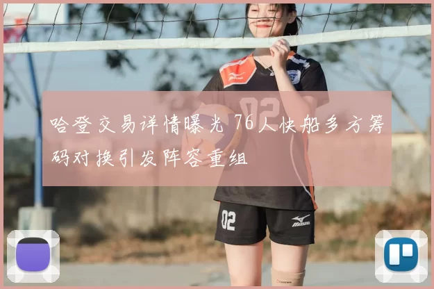 哈登交易详情曝光 76人快船多方筹码对换引发阵容重组