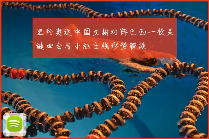 里约奥运中国女排对阵巴西一役关键回合与小组出线形势解读