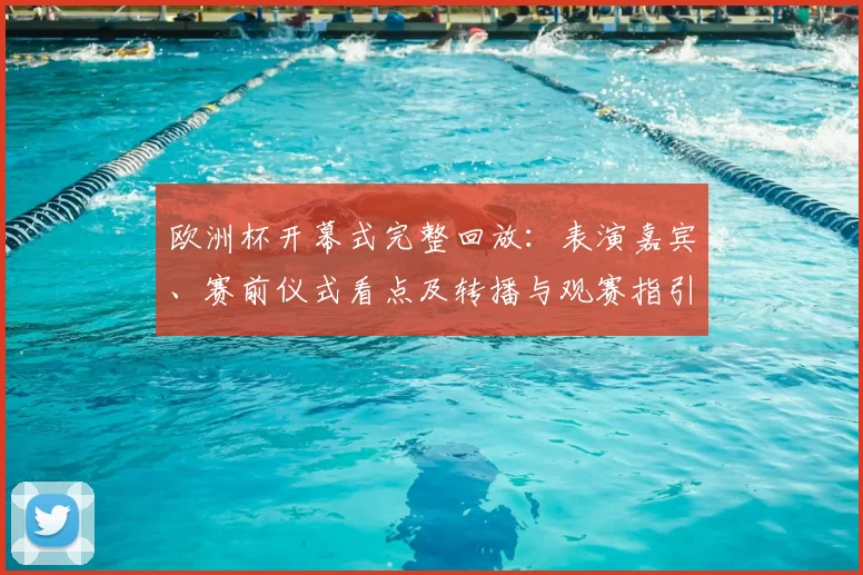 欧洲杯开幕式完整回放：表演嘉宾、赛前仪式看点及转播与观赛指引