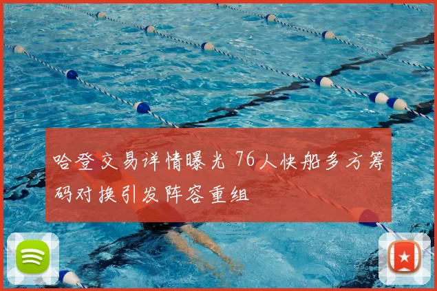 哈登交易详情曝光 76人快船多方筹码对换引发阵容重组