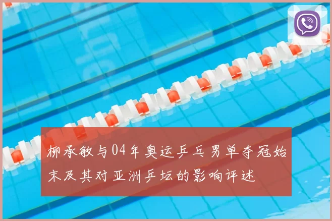 柳承敏与04年奥运乒乓男单夺冠始末及其对亚洲乒坛的影响评述