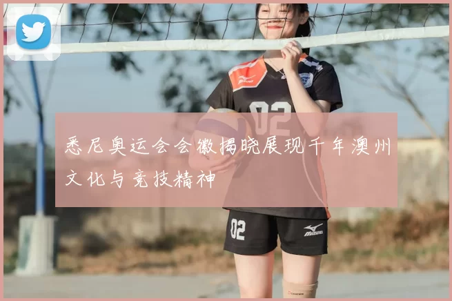 悉尼奥运会会徽揭晓展现千年澳州文化与竞技精神