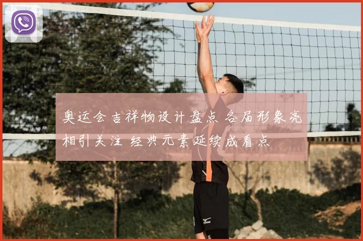 奥运会吉祥物设计盘点 各届形象亮相引关注 经典元素延续成看点