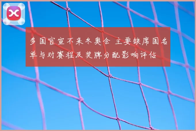 多国官宣不来冬奥会 主要缺席国名单与对赛程及奖牌分配影响评估